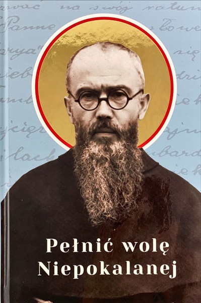Pełnić wolę Niepokalanej. Duchowość maryjna w życiu i posłudze św. Maksymiliana Marii Kolbego
